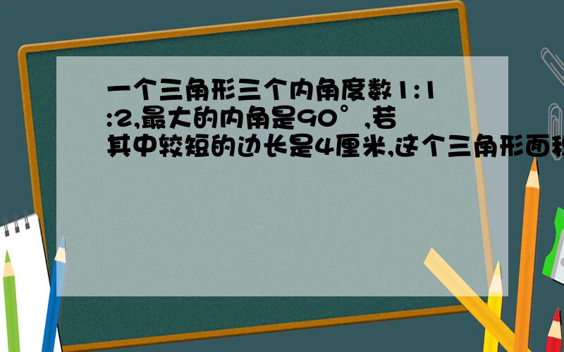 一个三角形三个内角度数1:1:2,最大的内角是90°,若其中较短的边长是4厘米,这个三角形面积?