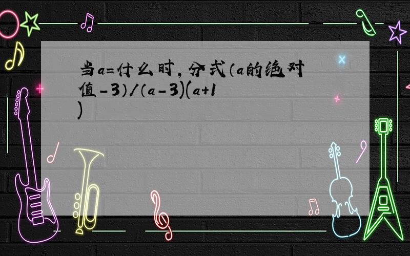 当a=什么时,分式（a的绝对值-3）/（a-3)(a+1)