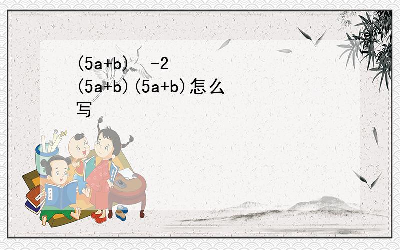 (5a+b)²-2(5a+b)(5a+b)怎么写