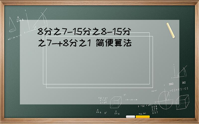 8分之7-15分之8-15分之7-+8分之1 简便算法