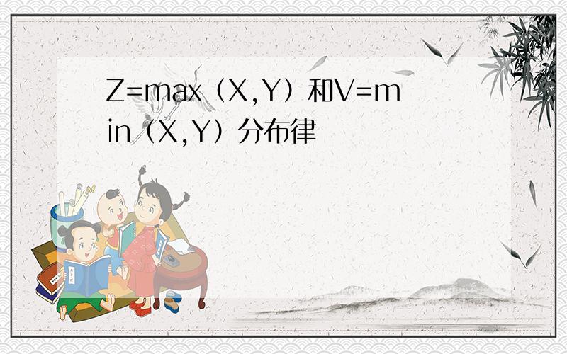 Z=max（X,Y）和V=min（X,Y）分布律