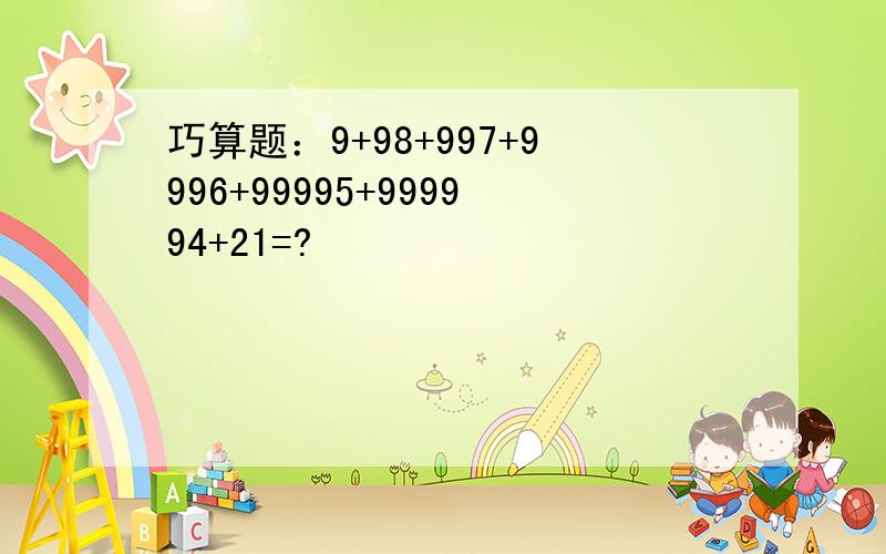 巧算题：9+98+997+9996+99995+999994+21=?