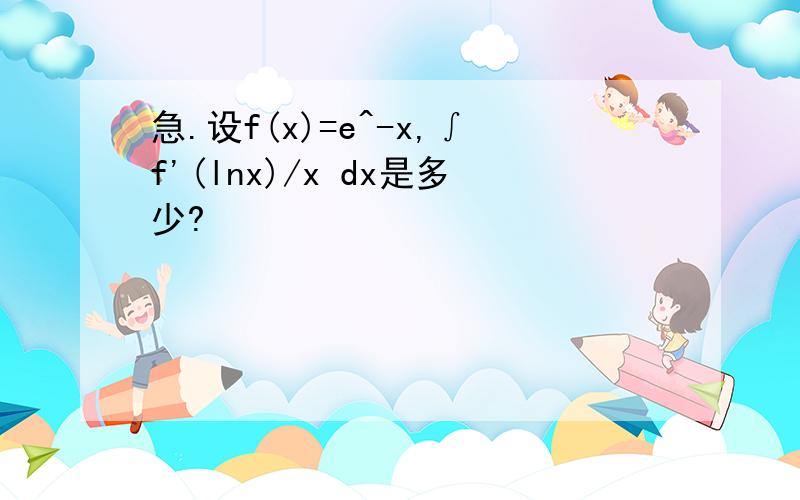 急.设f(x)=e^-x,∫f'(lnx)/x dx是多少?