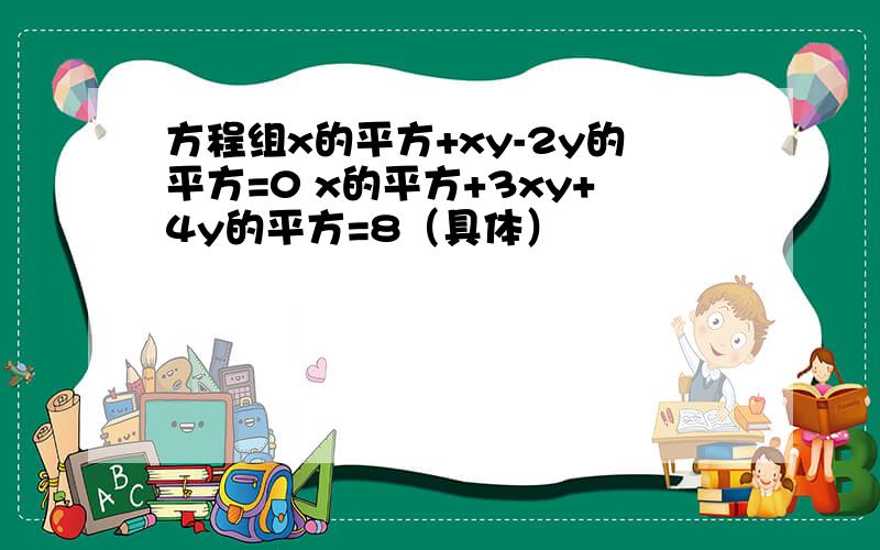 方程组x的平方+xy-2y的平方=0 x的平方+3xy+4y的平方=8（具体）