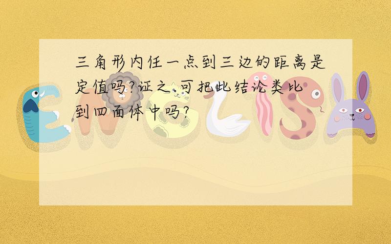 三角形内任一点到三边的距离是定值吗?证之.可把此结论类比到四面体中吗?