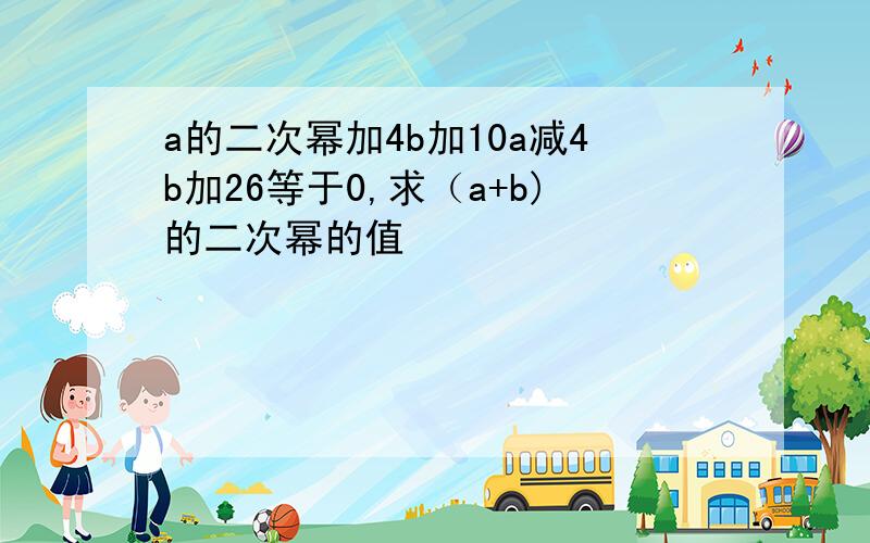 a的二次幂加4b加10a减4b加26等于0,求（a+b)的二次幂的值