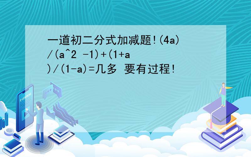 一道初二分式加减题!(4a)/(a^2 -1)+(1+a)/(1-a)=几多 要有过程!