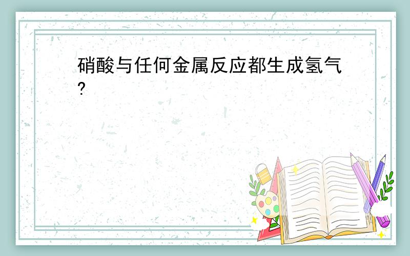 硝酸与任何金属反应都生成氢气?