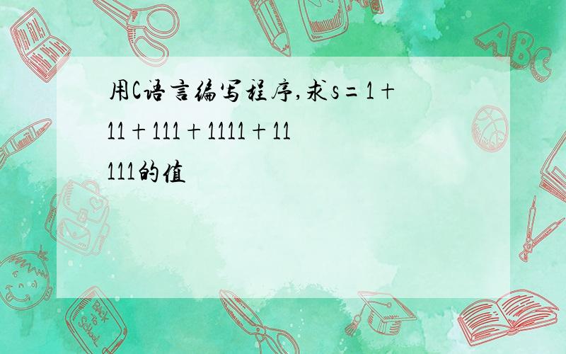 用C语言编写程序,求s=1+11+111+1111+11111的值