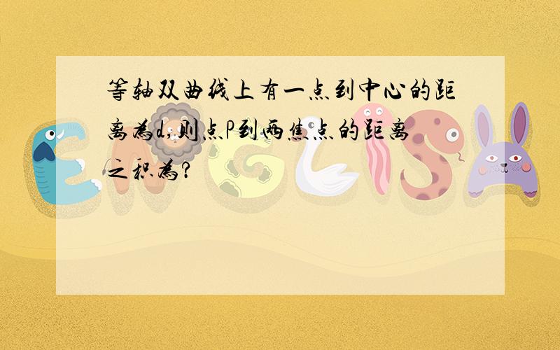 等轴双曲线上有一点到中心的距离为d,则点P到两焦点的距离之积为?