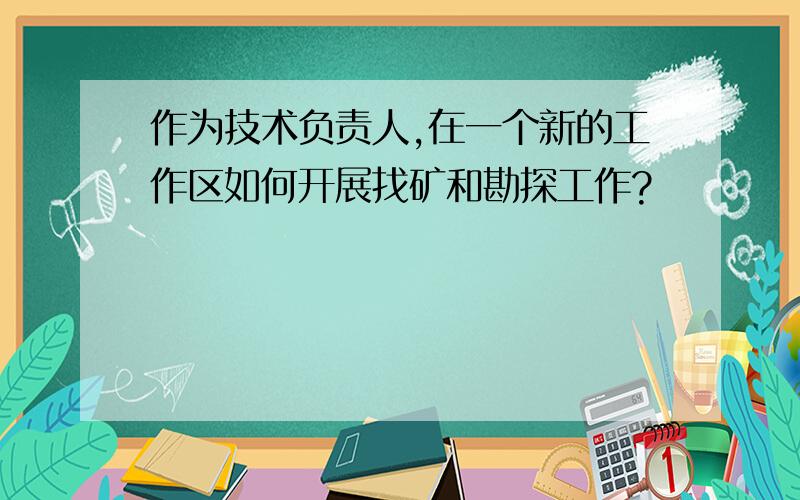 作为技术负责人,在一个新的工作区如何开展找矿和勘探工作?