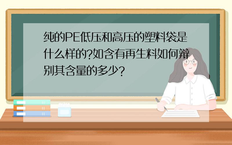 纯的PE低压和高压的塑料袋是什么样的?如含有再生料如何辩别其含量的多少?