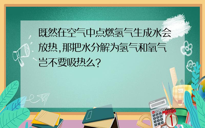 既然在空气中点燃氢气生成水会放热,那把水分解为氢气和氧气岂不要吸热么?