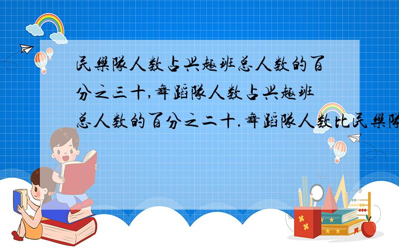 民乐队人数占兴趣班总人数的百分之三十,舞蹈队人数占兴趣班总人数的百分之二十.舞蹈队人数比民乐队少十五人,兴趣班共有多少人