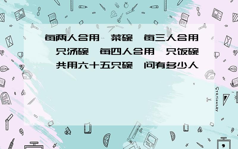 每两人合用一菜碗,每三人合用一只汤碗,每四人合用一只饭碗,共用六十五只碗,问有多少人