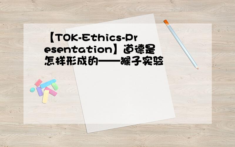 【TOK-Ethics-Presentation】道德是怎样形成的——猴子实验