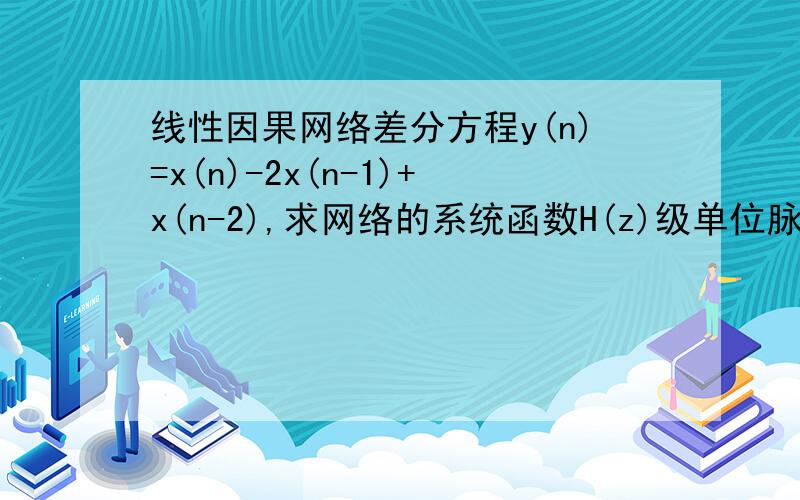 线性因果网络差分方程y(n)=x(n)-2x(n-1)+x(n-2),求网络的系统函数H(z)级单位脉冲响应h(n)