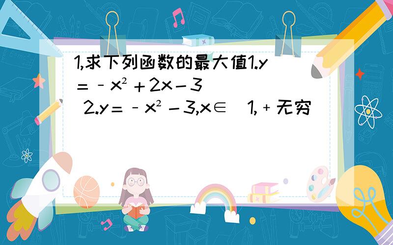 1,求下列函数的最大值1.y＝﹣x²＋2x－3 2.y＝﹣x²－3,x∈（1,﹢无穷）