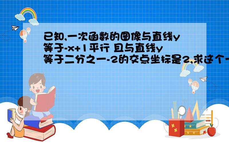 已知,一次函数的图像与直线y等于-x+1平行 且与直线y等于二分之一-2的交点坐标是2,求这个一次函数解析式