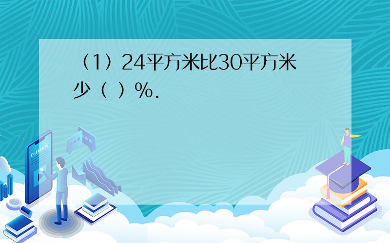 （1）24平方米比30平方米少（ ）％.