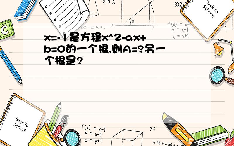 x=-1是方程x^2-ax+b=0的一个根.则A=?另一个根是?