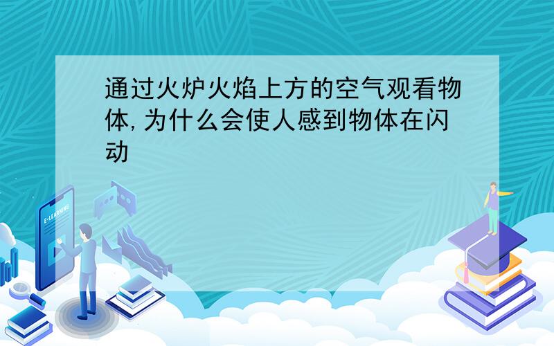 通过火炉火焰上方的空气观看物体,为什么会使人感到物体在闪动