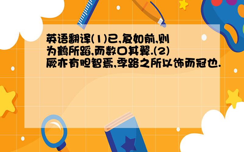 英语翻译(1)已,复如前,则为鹤所蹈,而数口其翼.(2)厥亦有胆智焉,季路之所以饰而冠也.