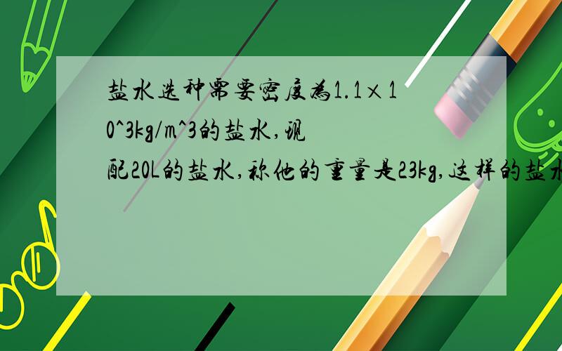 盐水选种需要密度为1.1×10^3kg/m^3的盐水,现配20L的盐水,称他的重量是23kg,这样的盐水是否符合要求,如