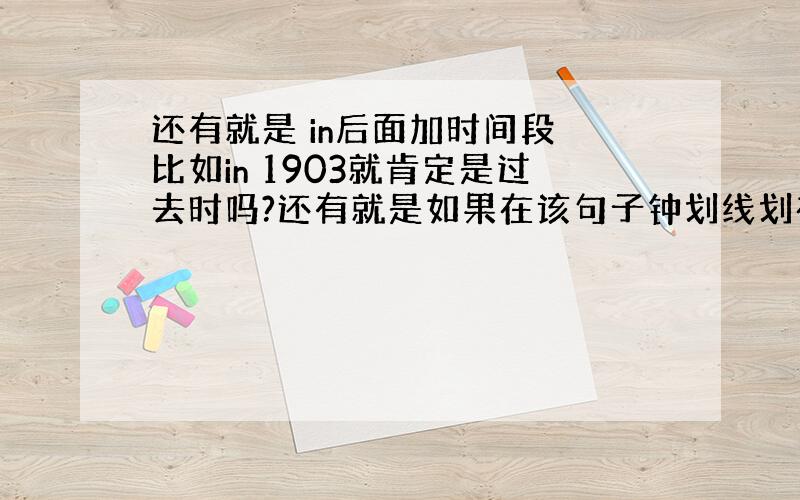 还有就是 in后面加时间段 比如in 1903就肯定是过去时吗?还有就是如果在该句子钟划线划在in 1903的话那不是有