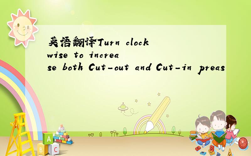 英语翻译Turn clockwise to increase both Cut-out and Cut-in preas