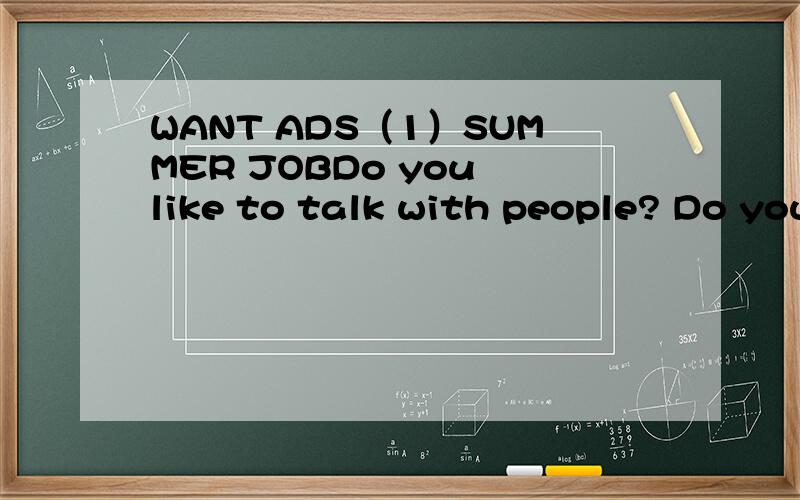 WANT ADS（1）SUMMER JOBDo you like to talk with people? Do you