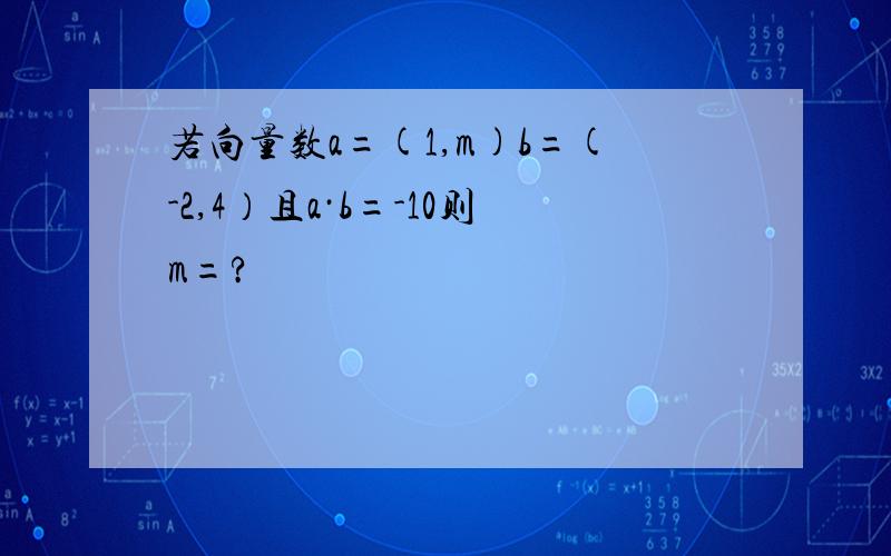 若向量数a=(1,m)b=(-2,4）且a·b=-10则m=?