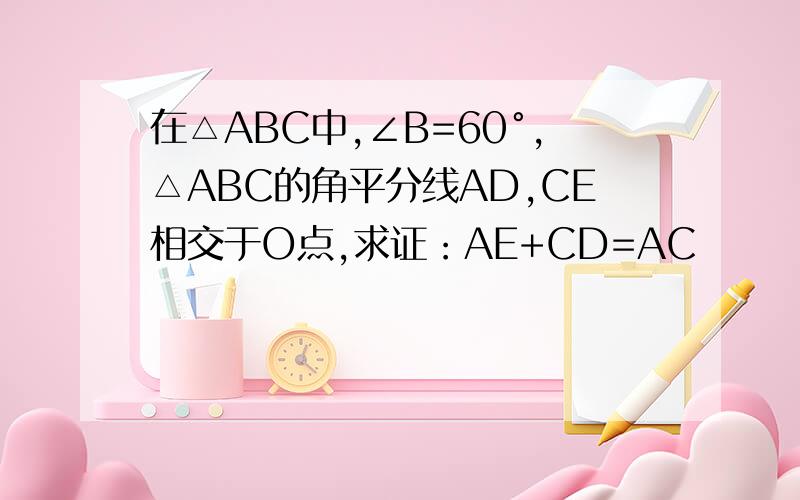 在△ABC中,∠B=60°,△ABC的角平分线AD,CE相交于O点,求证：AE+CD=AC