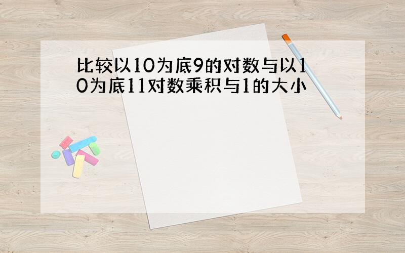 比较以10为底9的对数与以10为底11对数乘积与1的大小