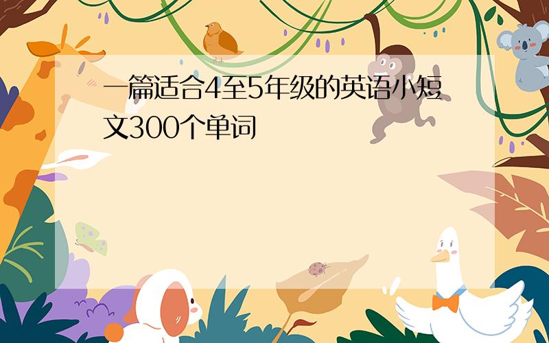 一篇适合4至5年级的英语小短文300个单词