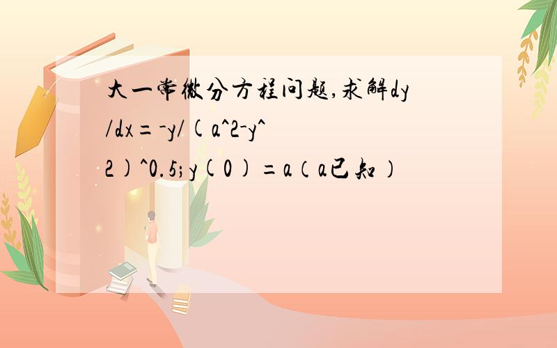 大一常微分方程问题,求解dy/dx=-y/(a^2-y^2)^0.5;y(0)=a（a已知）