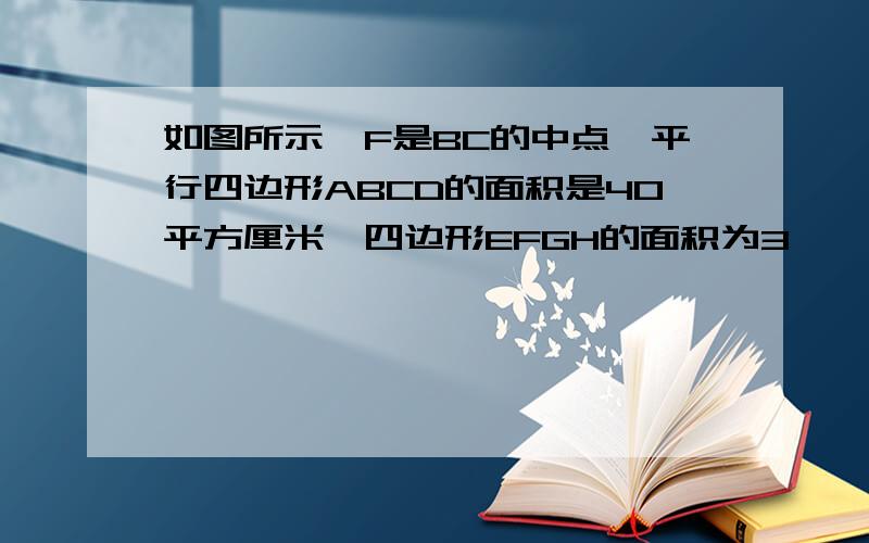 如图所示,F是BC的中点,平行四边形ABCD的面积是40平方厘米,四边形EFGH的面积为3