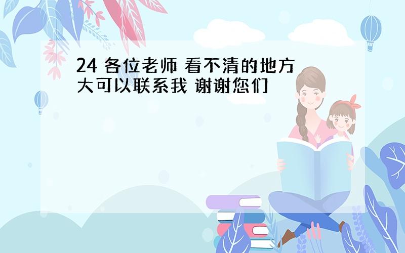 24 各位老师 看不清的地方大可以联系我 谢谢您们