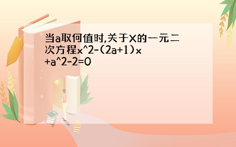 当a取何值时,关于X的一元二次方程x^2-(2a+1)x+a^2-2=0