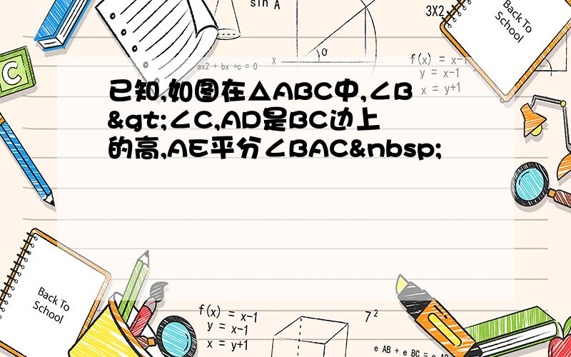 已知,如图在△ABC中,∠B>∠C,AD是BC边上的高,AE平分∠BAC 