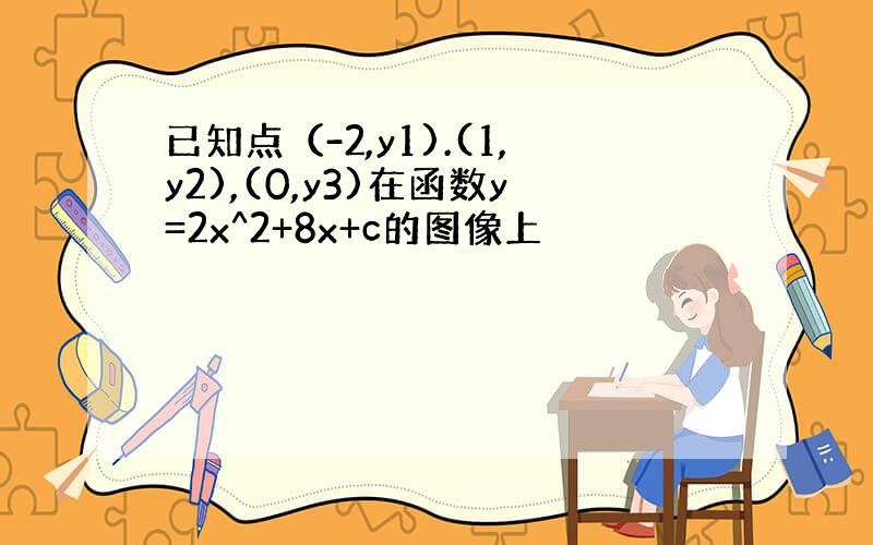 已知点（-2,y1).(1,y2),(0,y3)在函数y=2x^2+8x+c的图像上