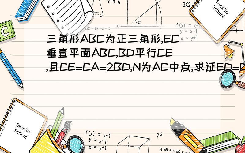 三角形ABC为正三角形,EC垂直平面ABC,BD平行CE,且CE=CA=2BD,N为AC中点,求证ED=DA