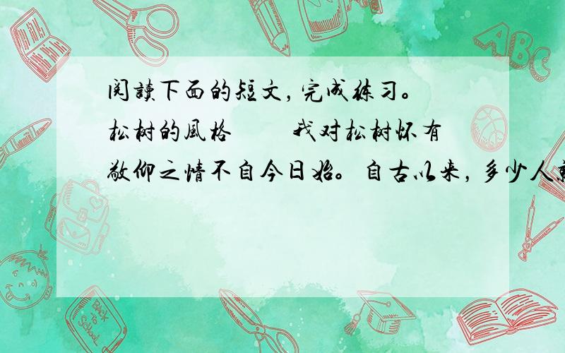 阅读下面的短文，完成练习。 松树的风格 　　我对松树怀有敬仰之情不自今日始。自古以来，多少人就歌颂过它，赞美过它，把它作