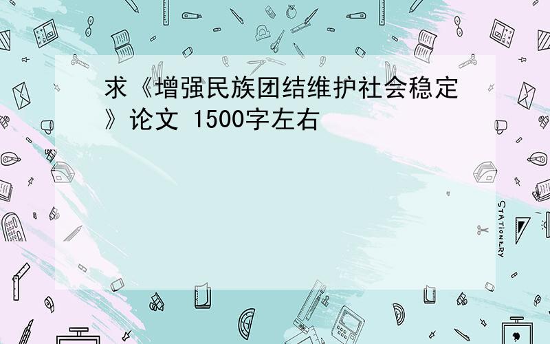 求《增强民族团结维护社会稳定》论文 1500字左右