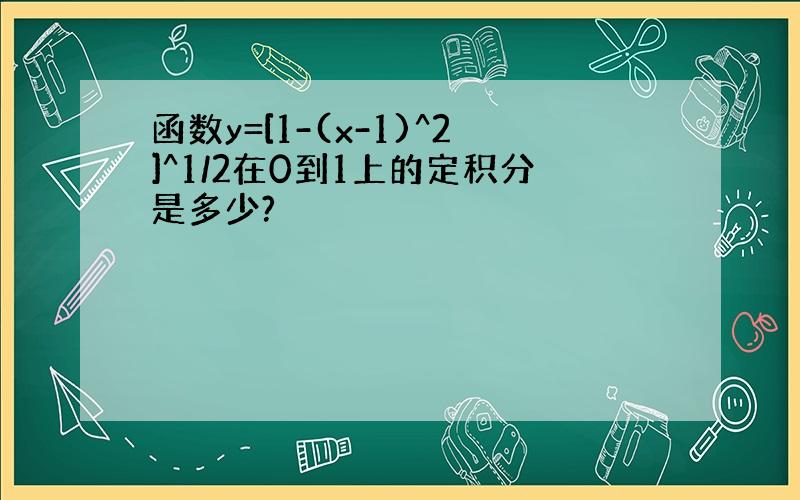 函数y=[1-(x-1)^2]^1/2在0到1上的定积分是多少?