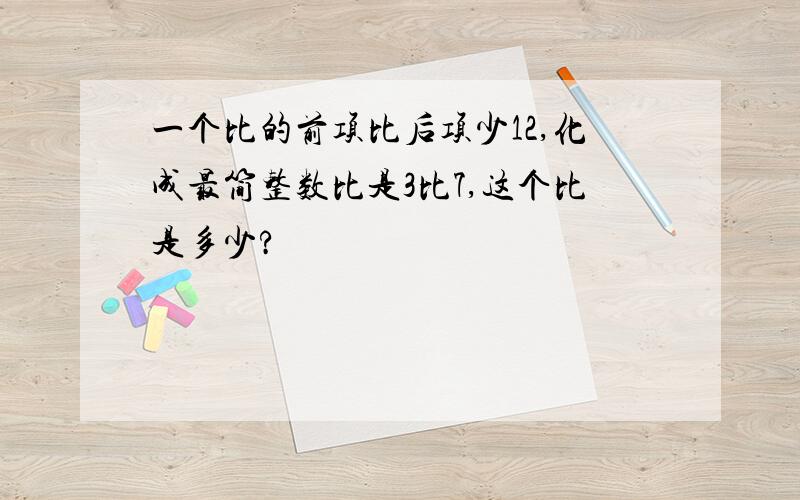 一个比的前项比后项少12,化成最简整数比是3比7,这个比是多少?