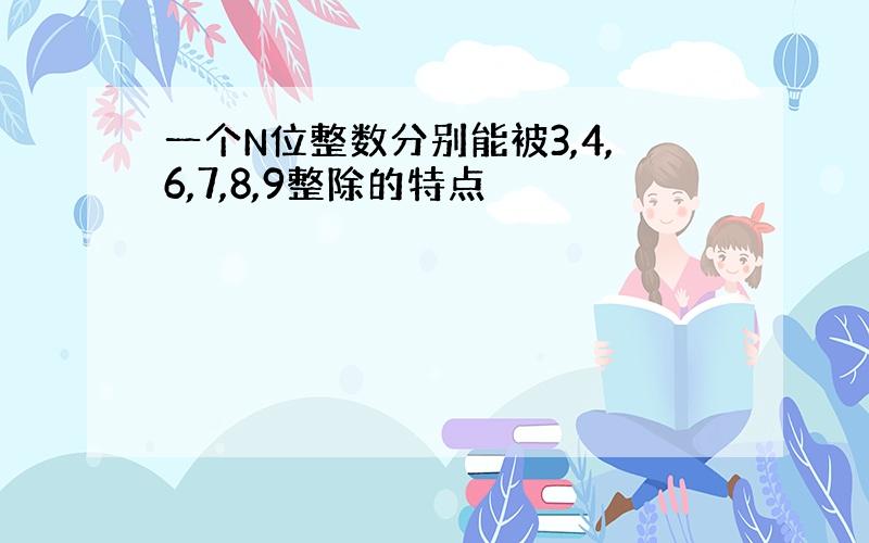 一个N位整数分别能被3,4,6,7,8,9整除的特点