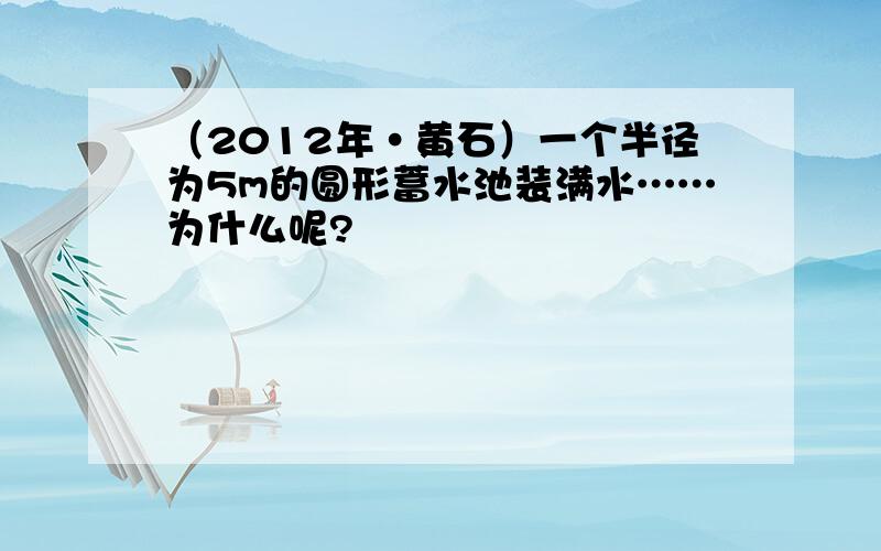 （2012年·黄石）一个半径为5m的圆形蓄水池装满水……为什么呢?