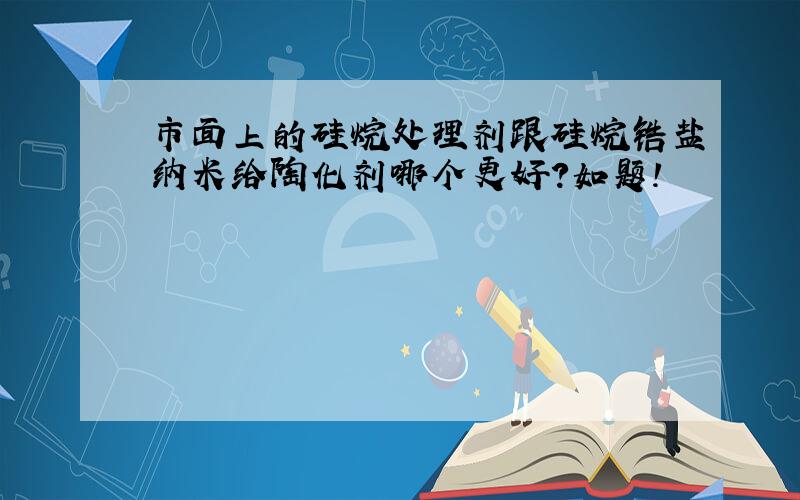 市面上的硅烷处理剂跟硅烷锆盐纳米给陶化剂哪个更好?如题!