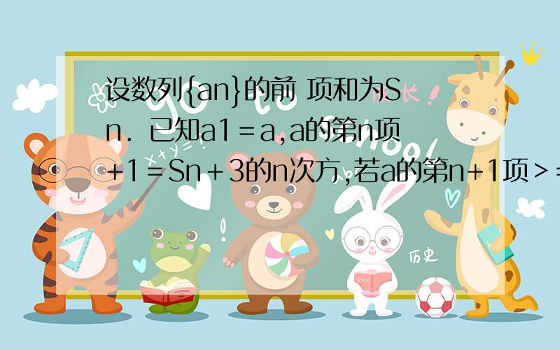 设数列{an}的前 项和为Sn．已知a1＝a,a的第n项+1＝Sn＋3的n次方,若a的第n+1项＞=a的第n项,求a的取